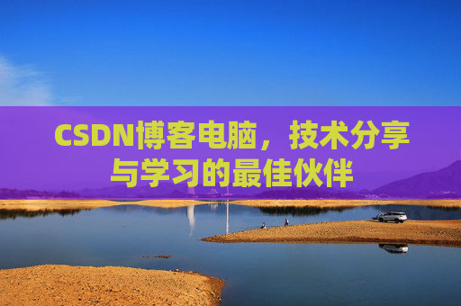 CSDN博客电脑，技术分享与学习的最佳伙伴