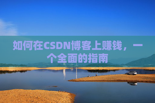 如何在CSDN博客上赚钱，一个全面的指南